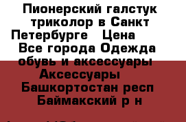 Пионерский галстук триколор в Санкт Петербурге › Цена ­ 90 - Все города Одежда, обувь и аксессуары » Аксессуары   . Башкортостан респ.,Баймакский р-н